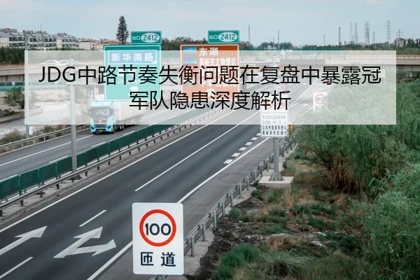 JDG中路节奏失衡问题在复盘中暴露冠军队隐患深度解析